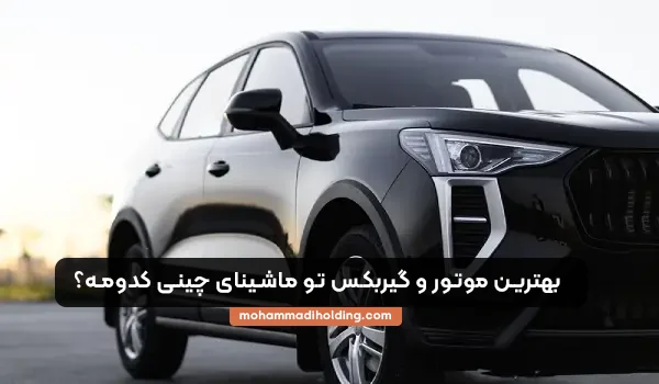 بهترین موتور و گیربکس در ماشینای چینی کدومه؟